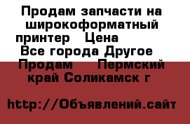 Продам запчасти на широкоформатный принтер › Цена ­ 1 100 - Все города Другое » Продам   . Пермский край,Соликамск г.